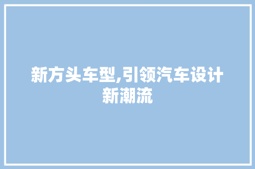 新方头车型,引领汽车设计新潮流