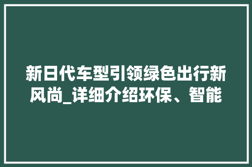 新日代车型引领绿色出行新风尚_详细介绍环保、智能、舒适的出行体验