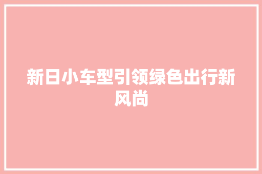 新日小车型引领绿色出行新风尚