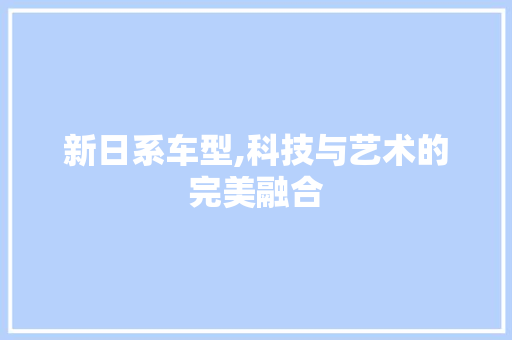新日系车型,科技与艺术的完美融合