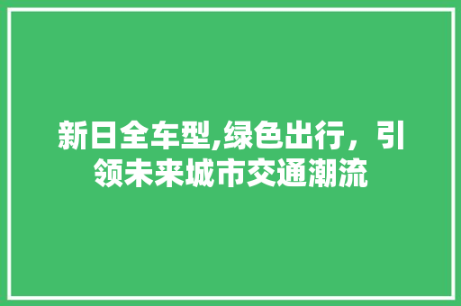 新日全车型,绿色出行，引领未来城市交通潮流