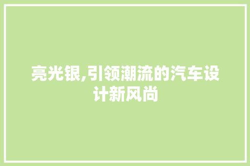 亮光银,引领潮流的汽车设计新风尚