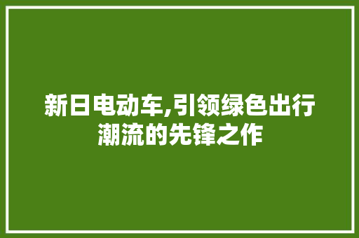 新日电动车,引领绿色出行潮流的先锋之作
