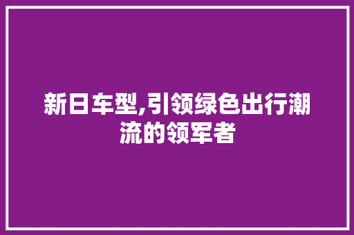 新日车型,引领绿色出行潮流的领军者