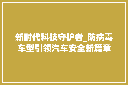 新时代科技守护者_防病毒车型引领汽车安全新篇章