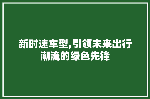 新时速车型,引领未来出行潮流的绿色先锋