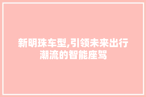 新明珠车型,引领未来出行潮流的智能座驾