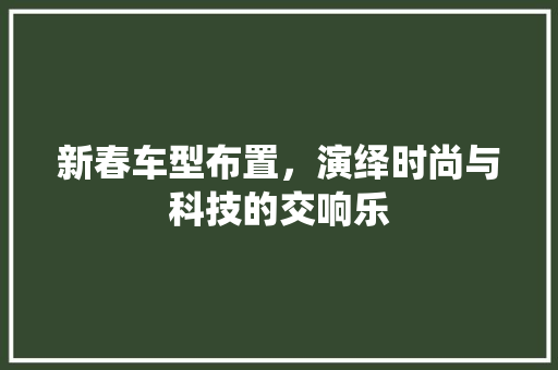 新春车型布置，演绎时尚与科技的交响乐