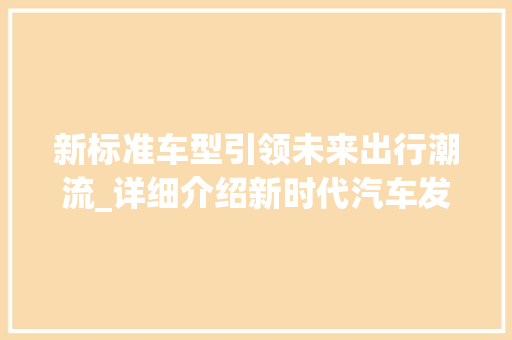 新标准车型引领未来出行潮流_详细介绍新时代汽车发展趋势
