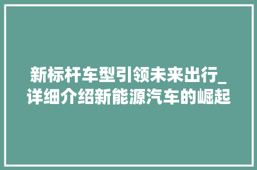 新标杆车型引领未来出行_详细介绍新能源汽车的崛起