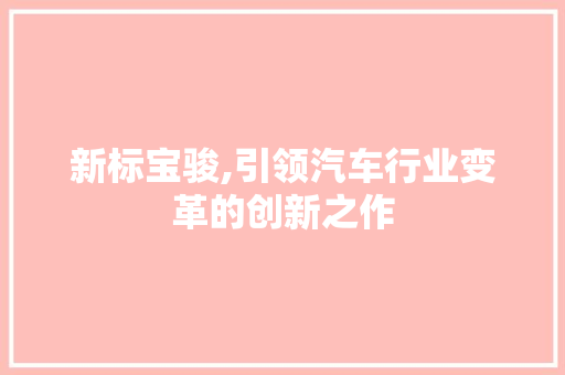 新标宝骏,引领汽车行业变革的创新之作 发动机配件