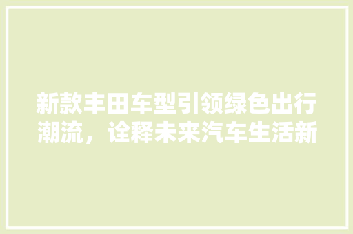 新款丰田车型引领绿色出行潮流，诠释未来汽车生活新理念