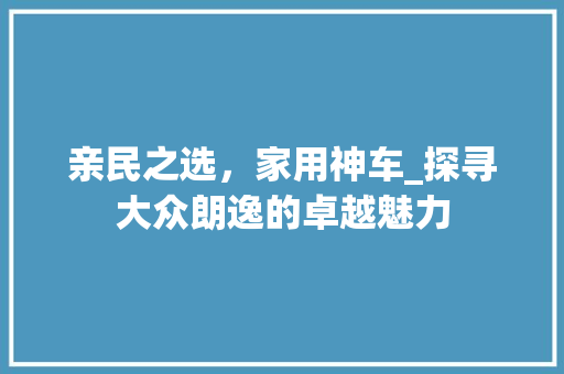 亲民之选，家用神车_探寻大众朗逸的卓越魅力 车灯配件