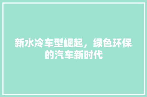 新水冷车型崛起，绿色环保的汽车新时代