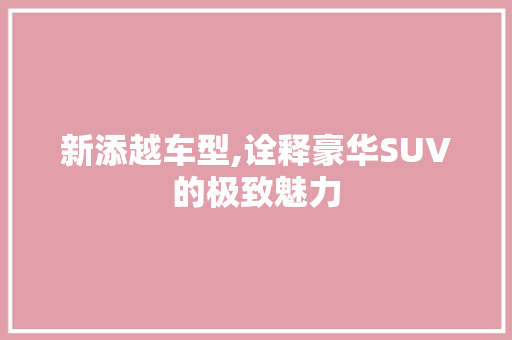 新添越车型,诠释豪华SUV的极致魅力