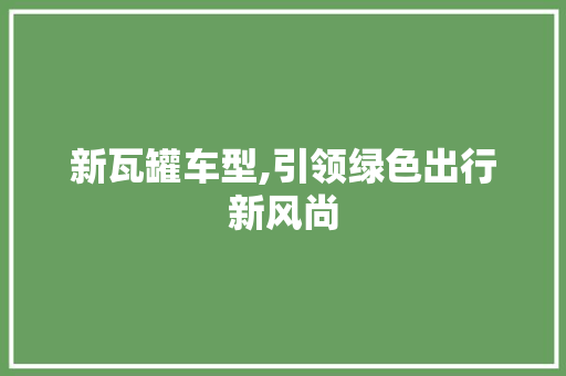 新瓦罐车型,引领绿色出行新风尚