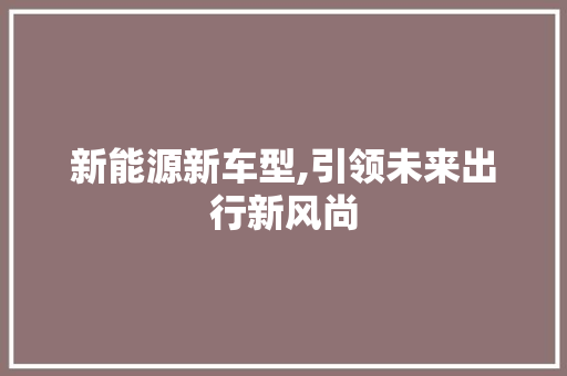 新能源新车型,引领未来出行新风尚