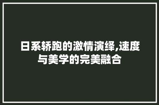 日系轿跑的激情演绎,速度与美学的完美融合