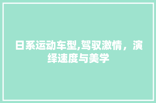 日系运动车型,驾驭激情，演绎速度与美学