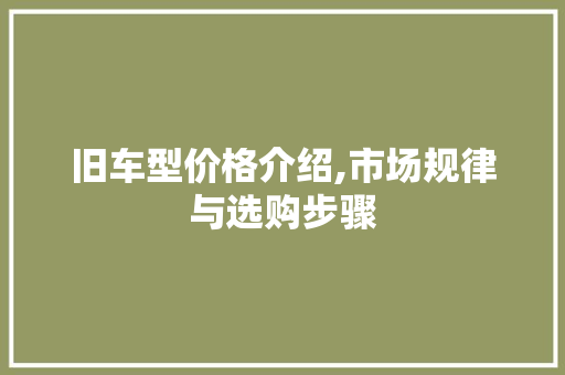 旧车型价格介绍,市场规律与选购步骤