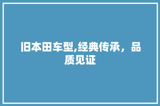 旧本田车型,经典传承，品质见证