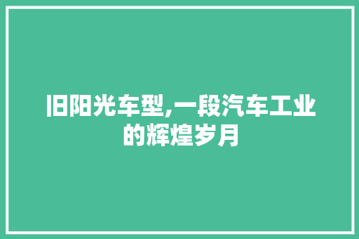 旧阳光车型,一段汽车工业的辉煌岁月