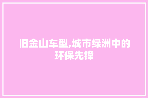 旧金山车型,城市绿洲中的环保先锋