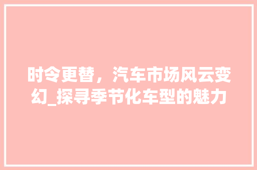 时令更替，汽车市场风云变幻_探寻季节化车型的魅力