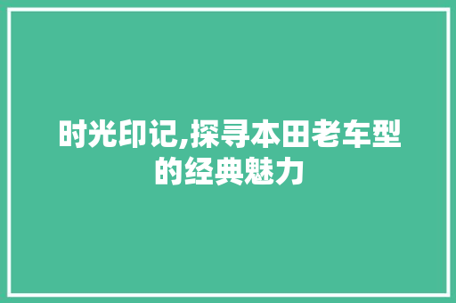 时光印记,探寻本田老车型的经典魅力