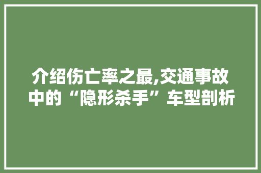 介绍伤亡率之最,交通事故中的“隐形杀手”车型剖析