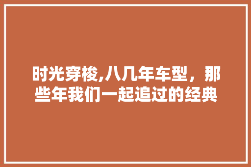 时光穿梭,八几年车型，那些年我们一起追过的经典