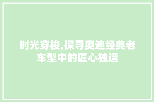 时光穿梭,探寻奥迪经典老车型中的匠心独运