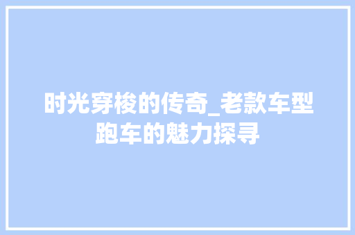 时光穿梭的传奇_老款车型跑车的魅力探寻