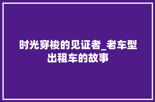时光穿梭的见证者_老车型出租车的故事