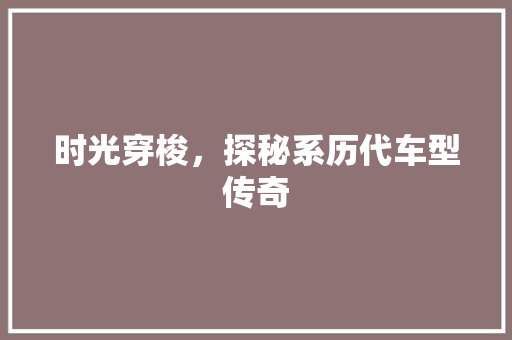 时光穿梭，探秘系历代车型传奇