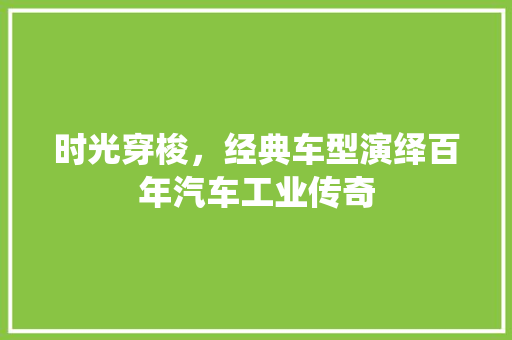 时光穿梭，经典车型演绎百年汽车工业传奇