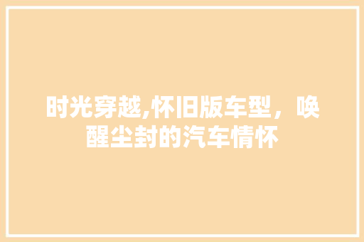 时光穿越,怀旧版车型，唤醒尘封的汽车情怀