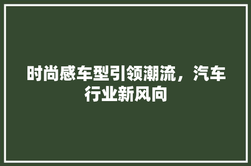 时尚感车型引领潮流，汽车行业新风向