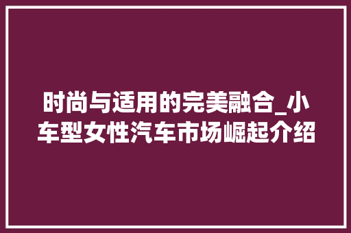 时尚与适用的完美融合_小车型女性汽车市场崛起介绍