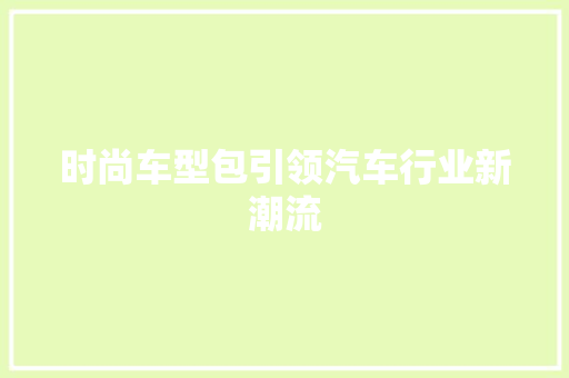时尚车型包引领汽车行业新潮流