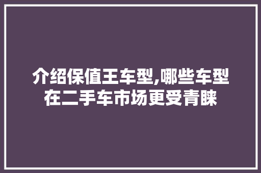 介绍保值王车型,哪些车型在二手车市场更受青睐 新能源汽车