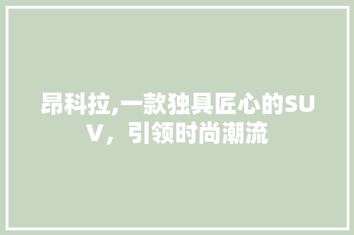 昂科拉,一款独具匠心的SUV，引领时尚潮流
