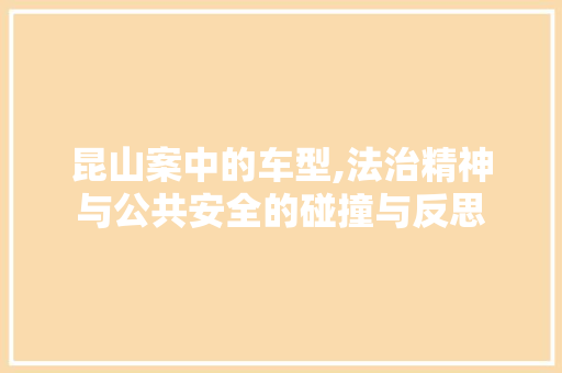 昆山案中的车型,法治精神与公共安全的碰撞与反思