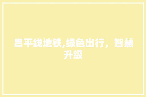昌平线地铁,绿色出行，智慧升级