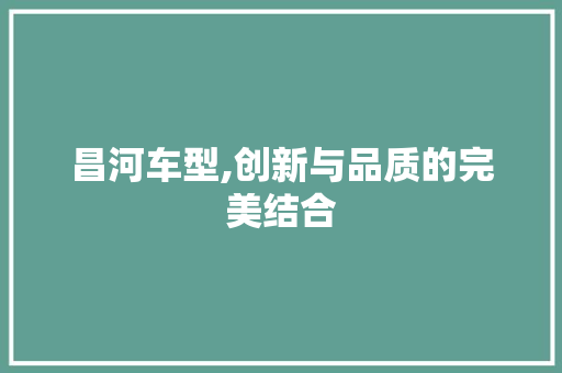 昌河车型,创新与品质的完美结合