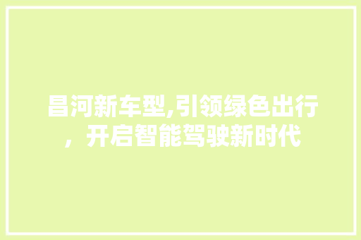 昌河新车型,引领绿色出行，开启智能驾驶新时代