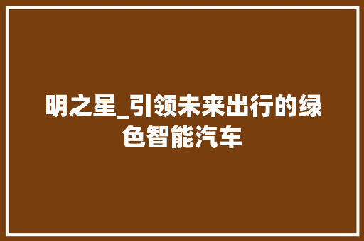 明之星_引领未来出行的绿色智能汽车