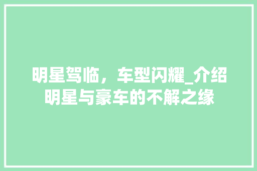 明星驾临，车型闪耀_介绍明星与豪车的不解之缘