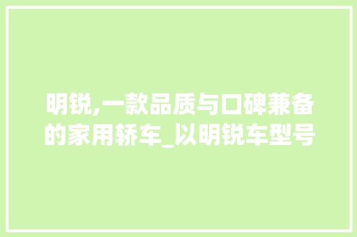 明锐,一款品质与口碑兼备的家用轿车_以明锐车型号为例