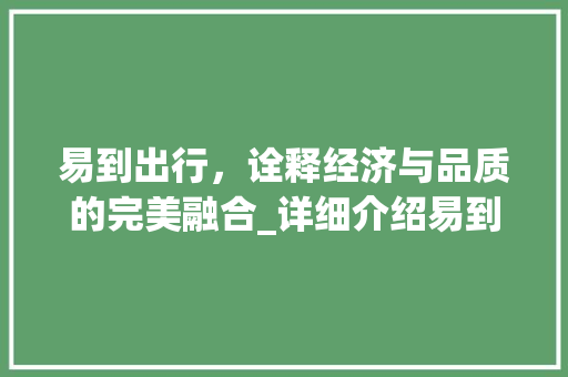 易到出行，诠释经济与品质的完美融合_详细介绍易到车型价格体系